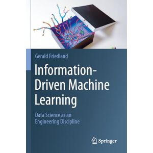Friedland, Gerald Information-Driven Machine Learning: Data Science as an Engineering Discipline Friedland, Gerald Information-Driven Machine Learning: Data Science as an Engineering Discipline