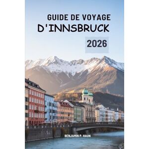 Haun GUIDE DE VOYAGE D'INNSBRUCK 2026: Voyages alpins au cœur des montagnes autrichiennes Haun GUIDE DE VOYAGE D'INNSBRUCK 2026: Voyages alpins au cœur des montagnes autrichiennes