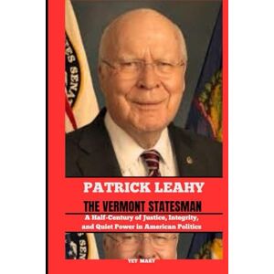 Mary, Yet PATRICK LEAHY THE VERMONT STATESMAN: A Half-Century of Justice, Integrity, and Quiet Power in American Politics (BIOGRAPHY OF FRONTLINE STAR) Mary, Yet PATRICK LEAHY THE VERMONT STATESMAN: A Half-Century of Justice, Integrity, and Quiet Power in American Politics (BIOGRAPHY OF FRONTLINE STAR)