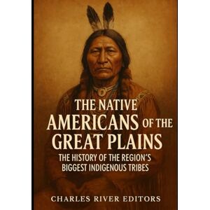 Charles River Editors The Native Americans of the Great Plains: The History of the Region’s Biggest Indigenous Tribes Charles River Editors The Native Americans of the Great Plains: The History of the Region’s Biggest Indigenous Tribes
