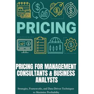Carter, Aiden Pricing for Management Consultants & Business Analysts: Master frameworks, real-world strategies, and data-driven tools to price smarter, capture ... maximize profits as a consultant or analyst. Carter, Aiden Pricing for Management Consultants & Business Analysts: Master frameworks, real-world strategies, and data-driven tools to price smarter, capture ... maximize profits as a consultant or analyst.