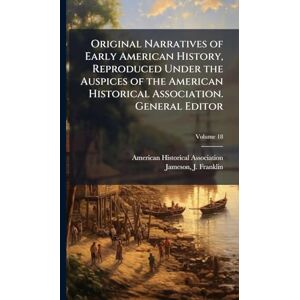 Association, American Historical Original Narratives of Early American History, Reproduced Under the Auspices of the American Historical Association. General Editor Association, American Historical Original Narratives of Early American History, Reproduced Under the Auspices of the American Historical Association. General Editor