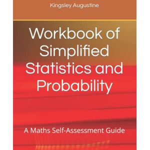 Augustine, Kingsley Workbook of Simplified Statistics and Probability: A Maths Self-Assessment Guide Augustine, Kingsley Workbook of Simplified Statistics and Probability: A Maths Self-Assessment Guide