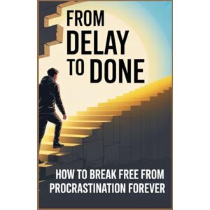 T.Lione, Harper From Delay to Done: How to Break Free from Procrastination Forever T.Lione, Harper From Delay to Done: How to Break Free from Procrastination Forever