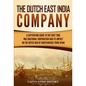 History, Captivating The Dutch East India Company: A Captivating Guide to the First True Multinational Corporation and Its Impact on the Dutch War of Independence from Spain (Exploring India’s Past) History, Captivating The Dutch East India Company: A Captivating Guide to the First True Multinational Corporation and Its Impact on the Dutch War of Independence from Spain (Exploring India’s Past)