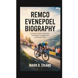 D. EILAND, MARK REMCO EVENEPOEL BIOGRAPHY: Cycling's Fastest Rising Star The Belgian Prodigy Who Conquered Paris D. EILAND, MARK REMCO EVENEPOEL BIOGRAPHY: Cycling's Fastest Rising Star The Belgian Prodigy Who Conquered Paris
