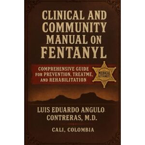 ANGULO, MD, LUIS EDUARDO Clinical And Community Manual On Fentanyl Comprehensive Guide For Prevention, Treatment, And Rehabilitation: Comprehensive Guide For Prevention, Treatment, And Rehabilitation ANGULO, MD, LUIS EDUARDO Clinical And Community Manual On Fentanyl Comprehensive Guide For Prevention, Treatment, And Rehabilitation: Comprehensive Guide For Prevention, Treatment, And Rehabilitation