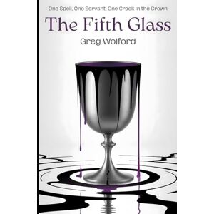 Wolford, Greg The Fifth Glass: A Fantasy of Forbidden Magic, Memory, and Rebellion Wolford, Greg The Fifth Glass: A Fantasy of Forbidden Magic, Memory, and Rebellion