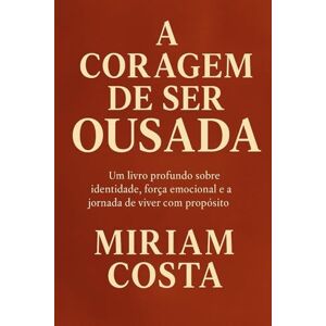 Costa, Miriam A CORAGEM DE SER OUSADA: Um livro profundo sobre identidade, força emocional e a jornada de uma mulher que decide não se encolher diante da vida Costa, Miriam A CORAGEM DE SER OUSADA: Um livro profundo sobre identidade, força emocional e a jornada de uma mulher que decide não se encolher diante da vida