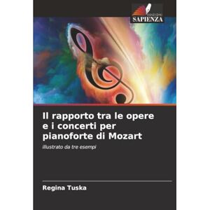 Tuska, Regina Il rapporto tra le opere e i concerti per pianoforte di Mozart: illustrato da tre esempi Tuska, Regina Il rapporto tra le opere e i concerti per pianoforte di Mozart: illustrato da tre esempi