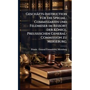 Geschäfts-Instruction fÃ1/4r die Special-Commissarien und Feldmeser im Ressort der Königl. Preußischen General-Commission zu Merseburg. Geschäfts-Instruction fÃ1/4r die Special-Commissarien und Feldmeser im Ressort der Königl. Preußischen General-Commission zu Merseburg.
