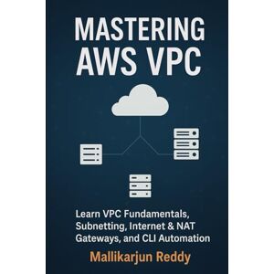 Reddy, Mallikarjun Mastering AWS VPC: A Hands-On Guide to Building Secure Cloud Networks: Learn VPC Fundamentals, Subnetting, Internet & NAT Gateways, Route Tables, and CLI Automation Step-by-Step Reddy, Mallikarjun Mastering AWS VPC: A Hands-On Guide to Building Secure Cloud Networks: Learn VPC Fundamentals, Subnetting, Internet & NAT Gateways, Route Tables, and CLI Automation Step-by-Step