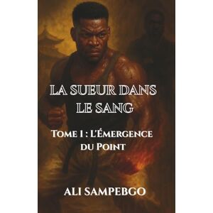 SAMPEBGO, ALI LA SUEUR DANS LE SANG: Tome 1 : L'Émergence du Point SAMPEBGO, ALI LA SUEUR DANS LE SANG: Tome 1 : L'Émergence du Point
