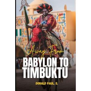 Paul S., Donald Away from Babylon to Timbuktu: A Journey Through Ancient Civilizations, Trade Routes, and Enduring Legacies (Empires of Ancient Africa) Paul S., Donald Away from Babylon to Timbuktu: A Journey Through Ancient Civilizations, Trade Routes, and Enduring Legacies (Empires of Ancient Africa)