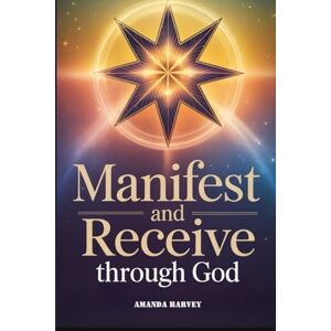 Harvey, Amanda MANIFEST AND RECEIVE through God: Unlock Divine Abundance, Manifesting Blessings and Receiving Anything you Want Guidance Through Faith Harvey, Amanda MANIFEST AND RECEIVE through God: Unlock Divine Abundance, Manifesting Blessings and Receiving Anything you Want Guidance Through Faith