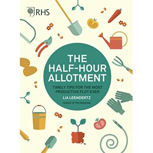 Royal Horticultural Society RHS Half Hour Allotment: Timely Tips for the Most Productive Plot Ever Royal Horticultural Society RHS Half Hour Allotment: Timely Tips for the Most Productive Plot Ever