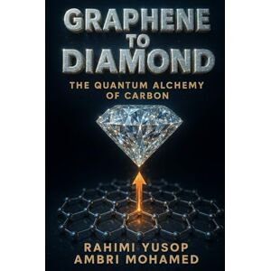 Yusop, Rahimi Graphene to Diamond: The Quantum Alchemy of Carbon Yusop, Rahimi Graphene to Diamond: The Quantum Alchemy of Carbon