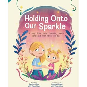 Ware, Sabrina Holding Onto Our Sparkle: A story of two sisters, healing hearts, and love that never lets go Ware, Sabrina Holding Onto Our Sparkle: A story of two sisters, healing hearts, and love that never lets go