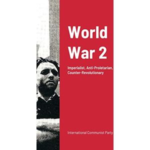 Communist Party, International World War Ii: Imperialist War: Anti-Proletarian And Counter-Revolutionary Communist Party, International World War Ii: Imperialist War: Anti-Proletarian And Counter-Revolutionary