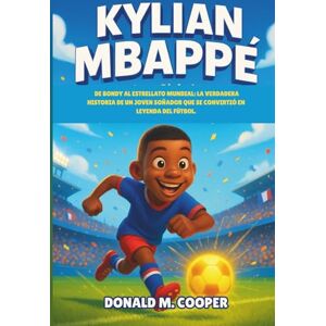 Cooper, Donald M. Biografía de Kylian Mbappé: De Bondy al estrellato mundial: la verdadera historia de un joven soñador que se convirtió en leyenda del fútbol. Cooper, Donald M. Biografía de Kylian Mbappé: De Bondy al estrellato mundial: la verdadera historia de un joven soñador que se convirtió en leyenda del fútbol.
