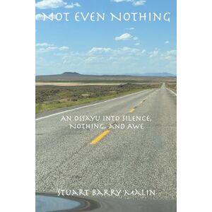 Malin, Stuart Barry Not Even Nothing: An Ossayu into Silence, Nothing, and Awe Malin, Stuart Barry Not Even Nothing: An Ossayu into Silence, Nothing, and Awe