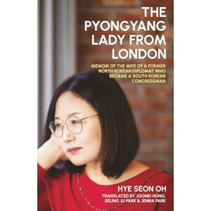 Oh, Hye Seon The Pyongyang Lady From London: Memoir of the Wife of a Former North Korean Diplomat who Became a South Korean Congressman Oh, Hye Seon The Pyongyang Lady From London: Memoir of the Wife of a Former North Korean Diplomat who Became a South Korean Congressman