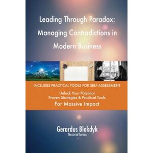 Gerardus Blokdyk - The Art of Service Leading Through Paradox: Managing Contradictions in Modern Business Gerardus Blokdyk - The Art of Service Leading Through Paradox: Managing Contradictions in Modern Business