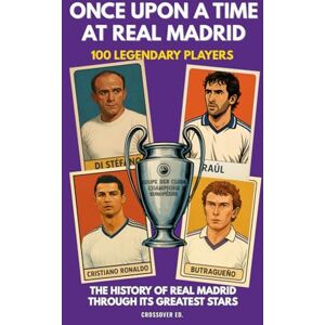 Ed., Crossover Once Upon a Time at Real Madrid: The 100 Legendary Players Who Made Real Madrid the Greatest Football Club in History (Illustrated Sports Legends Series) Ed., Crossover Once Upon a Time at Real Madrid: The 100 Legendary Players Who Made Real Madrid the Greatest Football Club in History (Illustrated Sports Legends Series)
