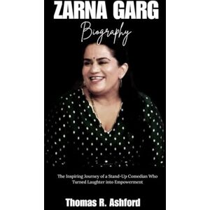 Ashford, Thomas R. ZARNA GARG BIOGRAPHY: The Inspiring journey of a Stand-up comedian who turned laughter into Empowerment Ashford, Thomas R. ZARNA GARG BIOGRAPHY: The Inspiring journey of a Stand-up comedian who turned laughter into Empowerment
