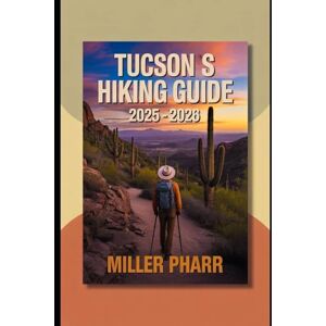 Pharr, Miller Tucsons Hiking Guide 2025 2026: Top Trails, Hidden Routes, And Scenic Treks for Every Skill Level (Water Sports and Adventure Guide) Pharr, Miller Tucsons Hiking Guide 2025 2026: Top Trails, Hidden Routes, And Scenic Treks for Every Skill Level (Water Sports and Adventure Guide)