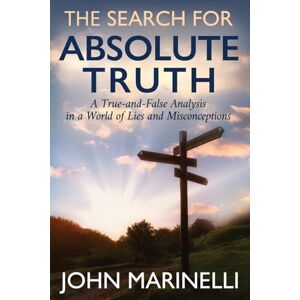 Marinelli, John The Search For "Absolute Truth": A "Tue & False" Analysis In A World of lies & Misconceptions Marinelli, John The Search For "Absolute Truth": A "Tue & False" Analysis In A World of lies & Misconceptions