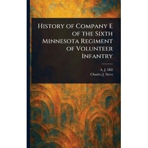 Hill, A J (Alfred James) History of Company E of the Sixth Minnesota Regiment of Volunteer Infantry Hill, A J (Alfred James) History of Company E of the Sixth Minnesota Regiment of Volunteer Infantry