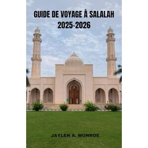 MONROE, JAYLEN A. GUIDE DE VOYAGE À SALALAH 2025-2026: Explorez la beauté luxuriante de Salalah, ses trésors cachés et ses merveilles balnéaires. Découvrez des ... essentiel pour des aventures omanaises a MONROE, JAYLEN A. GUIDE DE VOYAGE À SALALAH 2025-2026: Explorez la beauté luxuriante de Salalah, ses trésors cachés et ses merveilles balnéaires. Découvrez des ... essentiel pour des aventures omanaises a