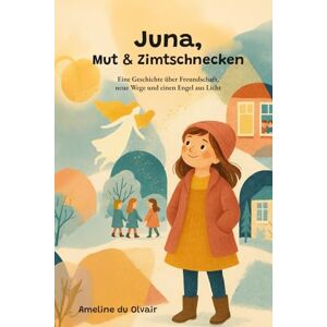 du Olvair, Ameline Juna, Mut & Zimtschnecken: Eine Geschichte über Freundschaft, neue Wege und einen Engel aus Licht du Olvair, Ameline Juna, Mut & Zimtschnecken: Eine Geschichte über Freundschaft, neue Wege und einen Engel aus Licht