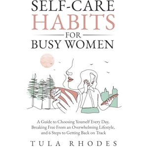Rhodes, Tula Self-Care Habits for Busy Women: A Guide to Choosing Yourself Every Day, Breaking Free From an Overwhelming Lifestyle, and 6 Steps to Getting Back on Track Rhodes, Tula Self-Care Habits for Busy Women: A Guide to Choosing Yourself Every Day, Breaking Free From an Overwhelming Lifestyle, and 6 Steps to Getting Back on Track