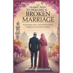 ZAKIR, IMAM NURUDEEN The Islamic Path to Healing a Broken Marriage: Practical Steps, Du’as, and Prophetic Guidance to Restore Trust and Peace at Home (The Islamic Marriage Fix) ZAKIR, IMAM NURUDEEN The Islamic Path to Healing a Broken Marriage: Practical Steps, Du’as, and Prophetic Guidance to Restore Trust and Peace at Home (The Islamic Marriage Fix)