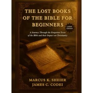 SHEIER, MARCUS K. THE LOST BOOKS OF THE BIBLE FOR BEGINNERS: A Journey Through the Forgotten Text of the Bible and their Impact on Christianity SHEIER, MARCUS K. THE LOST BOOKS OF THE BIBLE FOR BEGINNERS: A Journey Through the Forgotten Text of the Bible and their Impact on Christianity
