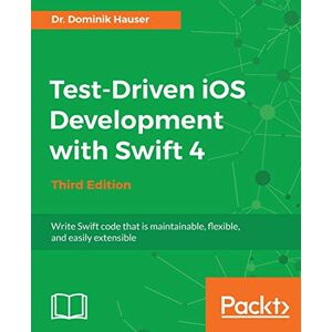 Hauser, Dr. Dominik Test-Driven iOS Development with Swift 4 Third Edition: Write Swift code that is maintainable, flexible, and easily extensible Hauser, Dr. Dominik Test-Driven iOS Development with Swift 4 Third Edition: Write Swift code that is maintainable, flexible, and easily extensible