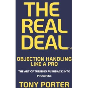 Porter, Tony THE REAL DEAL: OBJECTION HANDLING LIKE A PRO: The Art of Turning Pushback into Progress Porter, Tony THE REAL DEAL: OBJECTION HANDLING LIKE A PRO: The Art of Turning Pushback into Progress