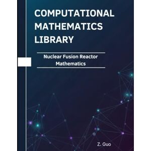 Guo, Z Nuclear Fusion Reactor Mathematics: Theorems, Proofs, and Python Implementations (Computational Mathematics Library) Guo, Z Nuclear Fusion Reactor Mathematics: Theorems, Proofs, and Python Implementations (Computational Mathematics Library)