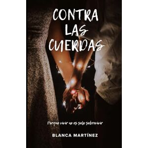 Martínez, Blanca Contra las cuerdas: Porque vivir no es solo sobrevivir Martínez, Blanca Contra las cuerdas: Porque vivir no es solo sobrevivir