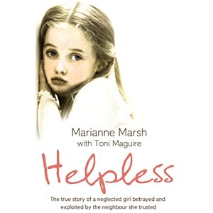 Marsh, Marianne HELPLESS: The true story of a neglected girl betrayed and exploited by the neighbour she trusted Marsh, Marianne HELPLESS: The true story of a neglected girl betrayed and exploited by the neighbour she trusted