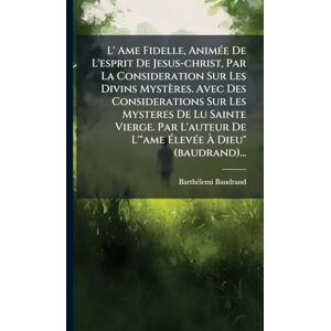 Baudrand, Barthã(c)Lemi L' Ame Fidelle, AnimÃ(c)e De L'esprit De Jesus-christ, Par La Consideration Sur Les Divins Mystères. Avec Des Considerations Sur Les Mysteres De Lu ... De L'"ame ÉlevÃ(c)e À Dieu" (baudrand)... Baudrand, Barthã(c)Lemi L' Ame Fidelle, AnimÃ(c)e De L'esprit De Jesus-christ, Par La Consideration Sur Les Divins Mystères. Avec Des Considerations Sur Les Mysteres De Lu ... De L'"ame ÉlevÃ(c)e À Dieu" (baudrand)...