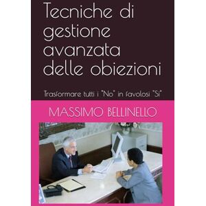 BELLINELLO, MASSIMO Tecniche di gestione avanzata delle obiezioni: Trasformare tutti i "No" in favolosi "Si" (I SEGRETI DEL VENDITORE DI SUCCESSO) BELLINELLO, MASSIMO Tecniche di gestione avanzata delle obiezioni: Trasformare tutti i "No" in favolosi "Si" (I SEGRETI DEL VENDITORE DI SUCCESSO)