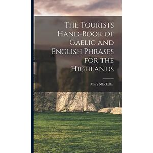Mary, Mackellar The Tourists Hand-Book of Gaelic and English Phrases for the Highlands Mary, Mackellar The Tourists Hand-Book of Gaelic and English Phrases for the Highlands