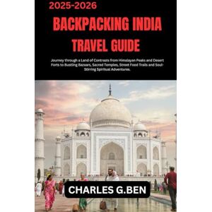BEN, CHARLES G. BACKPACKING INDIA TRAVEL GUIDE: Journey through a Land of Contrasts from Himalayan Peaks and Desert Forts to Bustling Bazaars, Sacred Temples, Street ... and Soul-Stirring Spiritual Adventures. BEN, CHARLES G. BACKPACKING INDIA TRAVEL GUIDE: Journey through a Land of Contrasts from Himalayan Peaks and Desert Forts to Bustling Bazaars, Sacred Temples, Street ... and Soul-Stirring Spiritual Adventures.