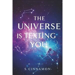Cinnamon, S. The Universe is Texting You: How to Read the Signs and Get the Message Cinnamon, S. The Universe is Texting You: How to Read the Signs and Get the Message