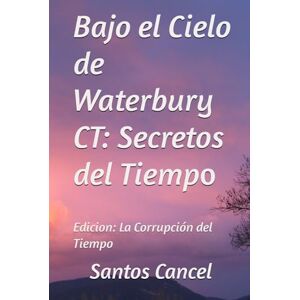 Cancel, Santos Rey Bajo el Cielo de Waterbury CT: Secretos del Tiempo: Edicion: La Corrupción del Tiempo Cancel, Santos Rey Bajo el Cielo de Waterbury CT: Secretos del Tiempo: Edicion: La Corrupción del Tiempo