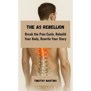 Martins, Timothy The AS Rebellion: Break the Pain Cycle, Rebuild Your Body, Rewrite Your Story Martins, Timothy The AS Rebellion: Break the Pain Cycle, Rebuild Your Body, Rewrite Your Story
