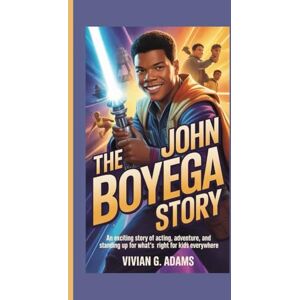 G. Adams, Vivian THe JOHN BOYEGA STORY: An exciting story of acting, adventure, and standing up for what's right for kids everywhere G. Adams, Vivian THe JOHN BOYEGA STORY: An exciting story of acting, adventure, and standing up for what's right for kids everywhere